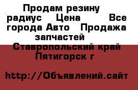 Продам резину 17 радиус  › Цена ­ 23 - Все города Авто » Продажа запчастей   . Ставропольский край,Пятигорск г.